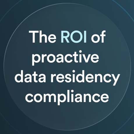 The ROI of proactive data residency compliance